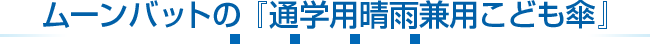 ムーンバットの『通学用晴雨兼用こども傘』
